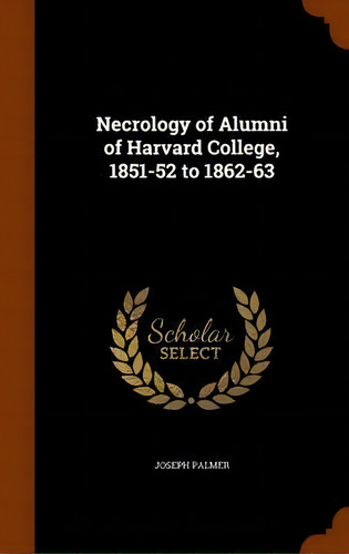 Necrology Of Alumni Of Harvard College, 1851-52 To 1862-63, De Joseph Palmer. Editorial Arkose Press, Tapa Dura En Inglés