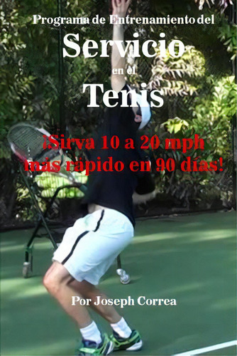 Programa De Entrenamiento Del Servicio En El Tenis: Ãâ¡sirva 10 A 20 Mph Mãâ¡s Rãâ¡pido En 90 ..., De Correa, Joseph. Editorial Createspace, Tapa Blanda En Español