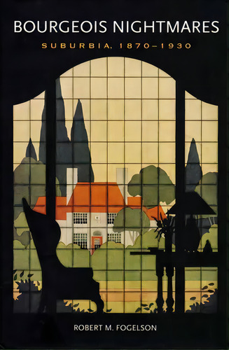 Bourgeois Nightmares: Suburbia, 1870-1930, De Fogelson, Robert M.. Editorial Yale Univ Pr, Tapa Blanda En Inglés