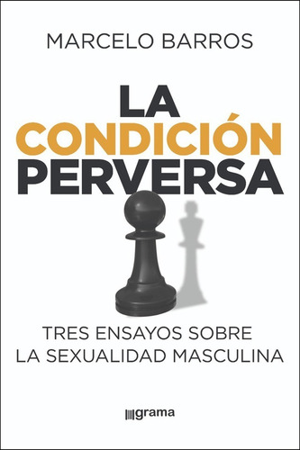 La Condición Perversa Tres Ensayos Sobre La Sexualidad Masculina: Tiene, De Marcelo Barros. Tiene, Vol. . Editorial Grama, Tapa Blanda En Español,