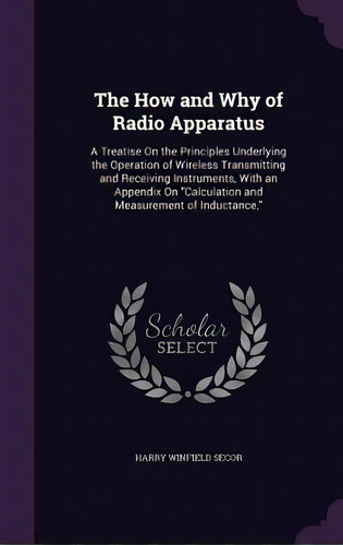 The How And Why Of Radio Apparatus: A Treatise On The Principles Underlying The Operation Of Wire..., De Secor, Harry Winfield. Editorial Palala Pr, Tapa Dura En Inglés