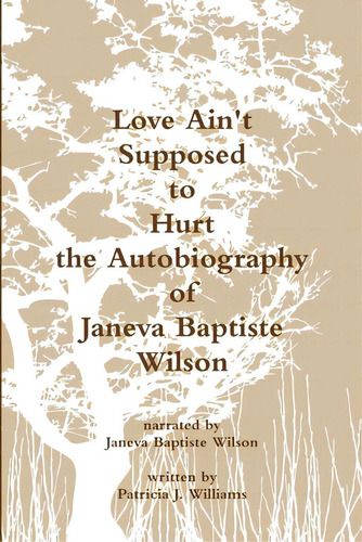 Love Ain't Supposed To Hurt The Autobiography Of Janeva Baptiste Wilson, De Williams, Patricia J.. Editorial Lulu Pr, Tapa Blanda En Inglés