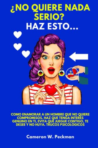 ¿no Quiere Nada Serio? Haz Esto: Como Enamorar A Un Hombre Q