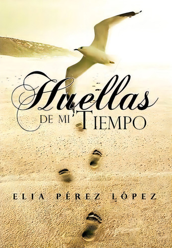 Huellas De Mi Tiempo, De Elia P L Pez. Editorial Palibrio, Tapa Dura En Español