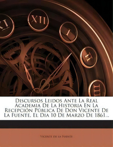 Discursos Leidos Ante La Real Academia De La Historia En La Recepci N P Blica De Don Vicente De L..., De Vicente De La Fuente., Tapa Blanda En Español