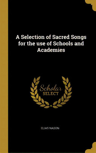A Selection Of Sacred Songs For The Use Of Schools And Academies, De Nason, Elias. Editorial Wentworth Pr, Tapa Dura En Inglés