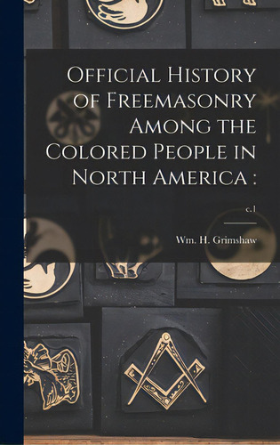 Official History Of Freemasonry Among The Colored People In North America: ; C.1, De Grimshaw, Wm H. (william Henry) 184. Editorial Legare Street Pr, Tapa Dura En Inglés