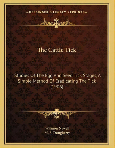 The Cattle Tick : Studies Of The Egg And Seed Tick Stages, A Simple Method Of Eradicating The Tic..., De Wilmon Newell. Editorial Kessinger Publishing, Tapa Blanda En Inglés