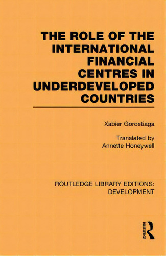 The Role Of The International Financial Centres In Underdeveloped Countries, De Gorostiaga, Xabier. Editorial Routledge, Tapa Blanda En Inglés