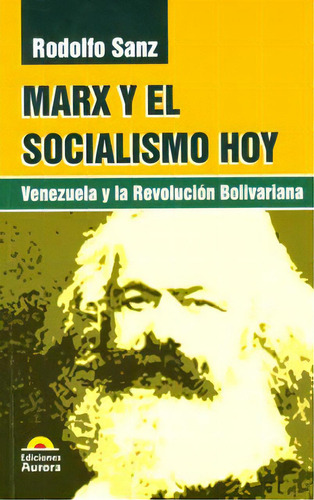 Marx Y El Socialismo Hoy. Venezuela Y A La Revolución Boli, De Rodolfo Sanz. 9589136591, Vol. 1. Editorial Editorial Ediciones Aurora, Tapa Blanda, Edición 2011 En Español, 2011