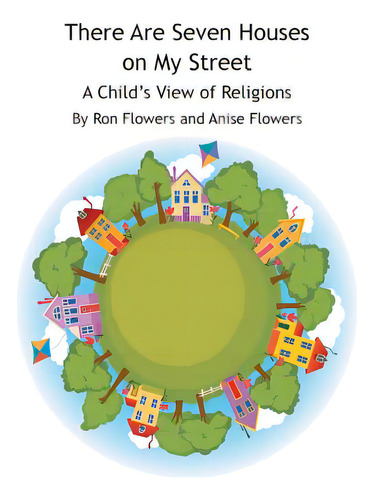There Are Seven Houses On My Street: A Child's View On Religions: A Child's View Of Religions, De Flowers, Ron., Vol. 1. Editorial Authorhouse, Tapa Blanda En Inglés