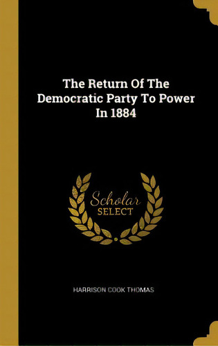 The Return Of The Democratic Party To Power In 1884, De Thomas, Harrison Cook. Editorial Wentworth Pr, Tapa Dura En Inglés