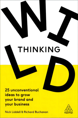 Wild Thinking: 25 Unconventional Ideas To Grow Your Brand And Your Business, De Liddell, Nick. Editorial Kogan Page, Tapa Blanda En Inglés