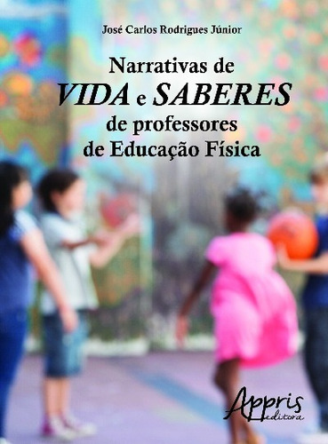 Narrativas de vida e saberes de professores de educação física, de Rodrigues Júnior, José Carlos. Appris Editora e Livraria Eireli - ME, capa mole em português, 2016