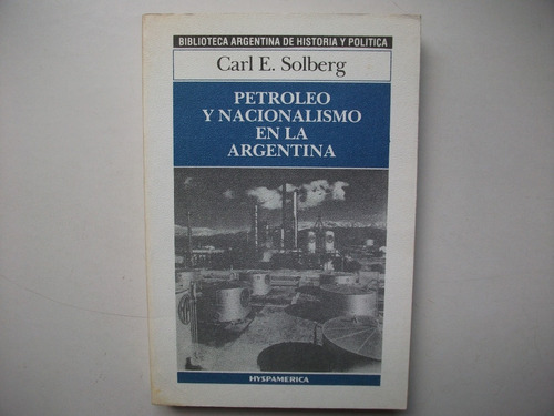 Petróleo Y Nacionalismo En La Argentina - Carl E. Solberg