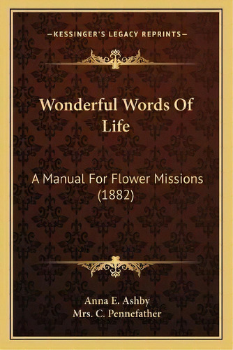 Wonderful Words Of Life : A Manual For Flower Missions (1882), De Anna E Ashby. Editorial Kessinger Publishing, Tapa Blanda En Inglés