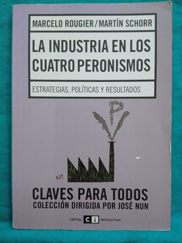 La Industria En Los Cuatro Peronismos - M. Rougier  M Schorr