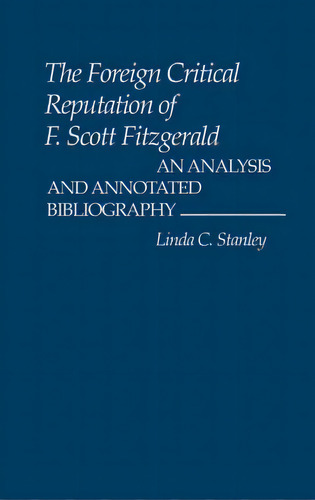 The Foreign Critical Reputation Of F. Scott Fitzgerald: An Analysis And Annotated Bibliography, De Stanley, Linda. Editorial Greenwood Pub Group, Tapa Dura En Inglés