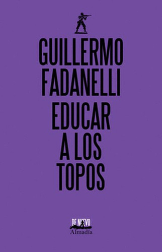 Educar a los topos, de Fadanelli,Guillermo. Editorial Almadia, tapa pasta blanda en español, 2020