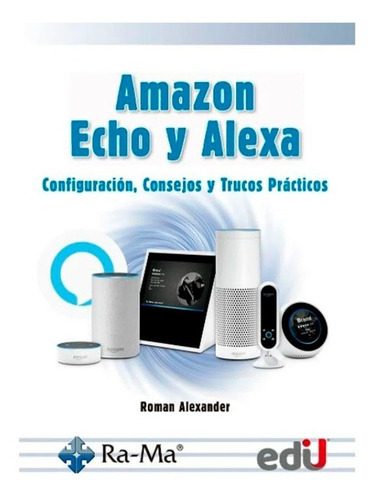 Amazon Echo Y Alexa. Configuración, Consejos Y Trucos Prácti, De Alexander, R.. Editorial Edi U, Tapa Blanda, Edición Edi U En Español, 2020