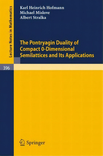 The Pontryagin Duality Of Compact O-dimensional Semilattices And Its Applications, De K.h. Hofmann. Editorial Springer-verlag Berlin And Heidelberg Gmbh & Co. Kg, Tapa Blanda En Inglés