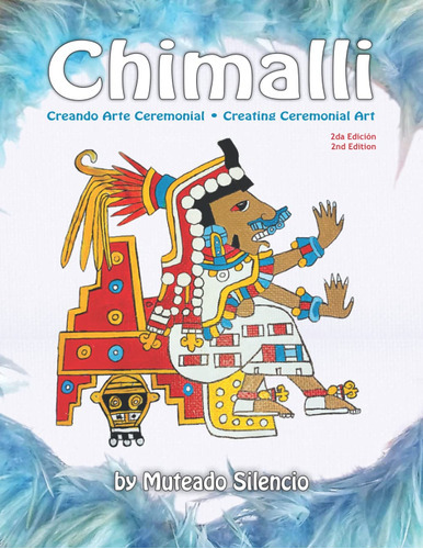 Chimalli: Creando Arte Ceremonial / Creating Ceremonial Ar 