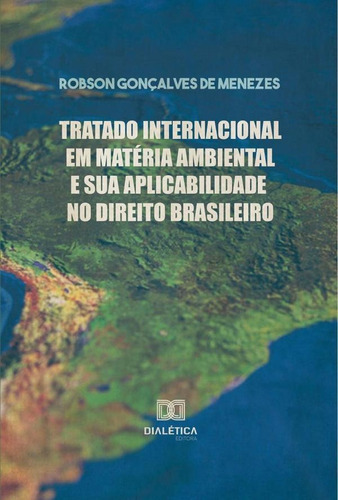 Tratado Internacional Em Matéria Ambiental E Sua Aplicabilidade No Direito Brasileiro, De Robson Gonçalves De Menezes. Editorial Dialética, Tapa Blanda En Portugués, 2020