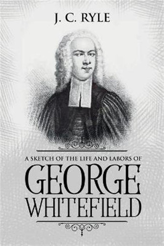 A Sketch Of The Life And Labors Of George Whitefield : An...