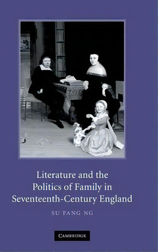 Literature And The Politics Of Family In Seventeenth-centur, De Su Fang Ng. Editorial Cambridge University Press En Inglés