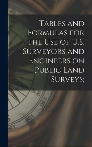 Tables And Formulas For The Use Of U.s. Surveyors And Engineers On Public Land Surveys;, De Anonymous. Editorial Creative Media Partners, Llc, Tapa Dura En Inglés