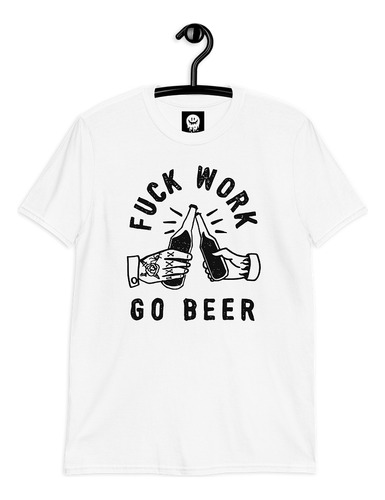 Fuck Work Go Beer - Playera