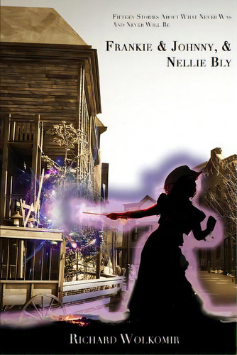 Frankie & Johnny, & Nellie Bly: Fifteen Stories About What Never Was And Never Will Be, De Wolkomir, Richard. Editorial Createspace, Tapa Blanda En Inglés