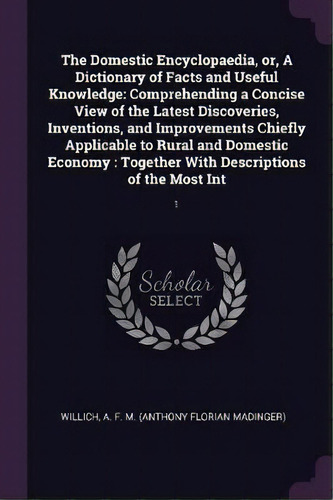 The Domestic Encyclopaedia, Or, A Dictionary Of Facts And Useful Knowledge, De A F M Willich. Editorial Palala Press, Tapa Blanda En Inglés