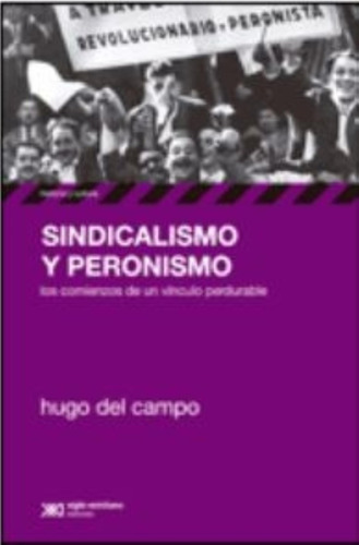 Sindicalismo Y Peronismo:los Comienzos De Un Vinculo Perdura