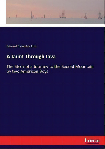 A Jaunt Through Java : The Story Of A Journey To The Sacred Mountain By Two American Boys, De Edward Sylvester Ellis. Editorial Hansebooks, Tapa Blanda En Inglés