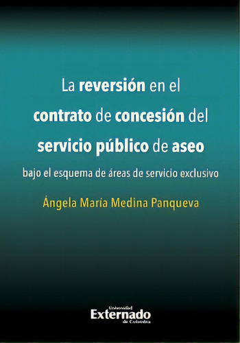 La Reversión En El Contrato De Concesión Del Servicio Pú, De Ángela María Medina Panqueva. 9587723700, Vol. 1. Editorial Editorial U. Externado De Colombia, Tapa Blanda, Edición 2015 En Español, 2015