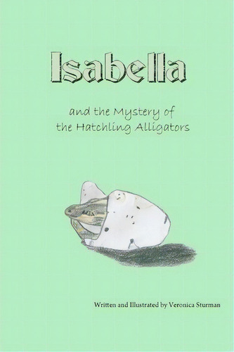 Isabella And The Mystery Of The Hatchling Alligators, De Veronica I Sturman. Editorial Createspace Independent Publishing Platform, Tapa Blanda En Inglés