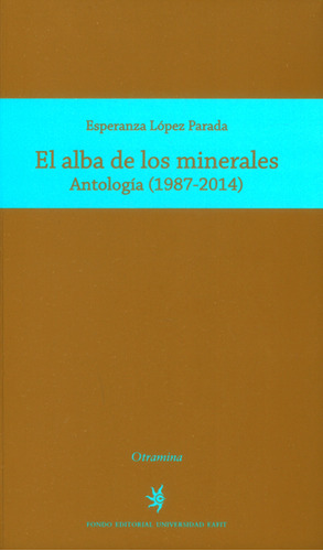 El Alba De Los Minerales. Antología ( 1987-2014), De Esperanza López Parada. Serie 9587203226, Vol. 1. Editorial U. Eafit, Tapa Blanda, Edición 2016 En Español, 2016