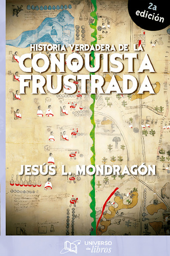 Historia Verdadera De La Conquista Frustrada, De Jesús L. Mondragón., Vol. 1. Editorial Universo De Libros, Tapa Pasta Blanda, Edición 1 En Español, 2023
