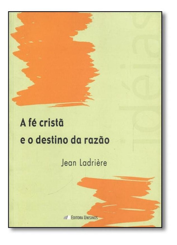 Fé Cristã E O Destino Da Razão, A, De Jean Ladrière. Editora Unisinos, Capa Mole Em Português