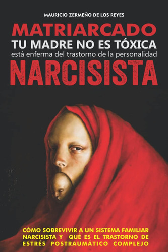 Libro: Matriarcado Narcisista: Tu Madre No Es Tóxica, Está E