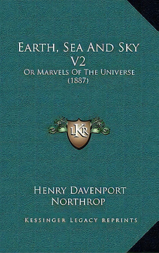 Earth, Sea And Sky V2 : Or Marvels Of The Universe (1887), De Henry Davenport Northrop. Editorial Kessinger Publishing, Tapa Blanda En Inglés