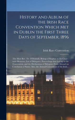 History And Album Of The Irish Race Convention Which Met In Dublin The First Three Days Of Septem..., De Irish Race Vention (1896 Dublin). Editorial Legare Street Pr, Tapa Dura En Inglés