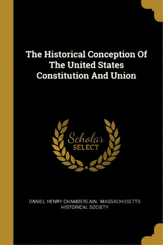 The Historical Conception Of The United States Constitution And Union, De Chamberlain, Daniel Henry. Editorial Wentworth Pr, Tapa Blanda En Inglés