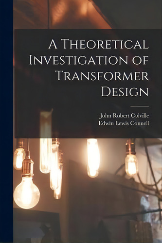 A Theoretical Investigation Of Transformer Design, De John Robert Colville. Editorial Legare Street Press, Tapa Blanda En Inglés
