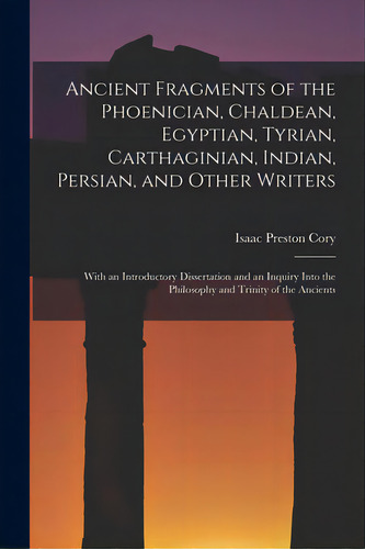 Ancient Fragments Of The Phoenician, Chaldean, Egyptian, Tyrian, Carthaginian, Indian, Persian, A..., De Cory, Isaac Preston 1802-1842. Editorial Legare Street Pr, Tapa Blanda En Inglés