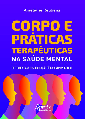 Corpo e práticas terapêuticas na saúde mental: reflexões para uma educação física antimanicomial, de Reubens, Ameliane. Appris Editora e Livraria Eireli - ME, capa mole em português, 2021