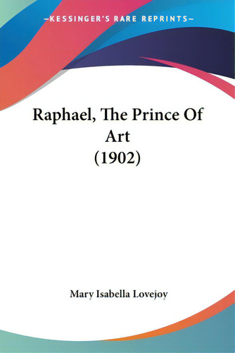 Raphael, The Prince Of Art (1902), De Lovejoy, Mary Isabella. Editorial Kessinger Pub Llc, Tapa Blanda En Inglés