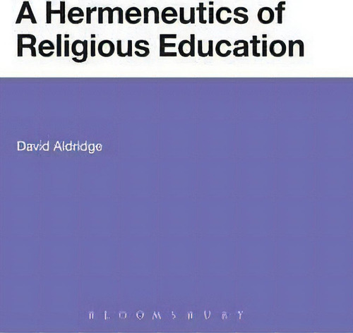 A Hermeneutics Of Religious Education, De David Aldridge., Vol. 1. Editorial Continuum Publishing Corporation, Tapa Dura En Inglés