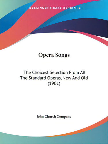 Opera Songs: The Choicest Selection From All The Standard Operas, New And Old (1901), De John Church Company. Editorial Kessinger Pub Llc, Tapa Blanda En Inglés
